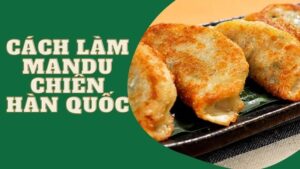 Cách Làm Mandu Chiên Hàn Quốc Ngon Ngất Ngây